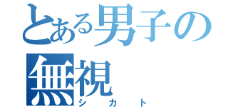 とある男子の無視（シカト）