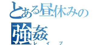 とある昼休みの強姦（レイプ）