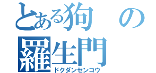 とある狗の羅生門（ドクダンセンコウ）