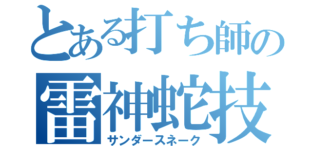 とある打ち師の雷神蛇技（サンダースネーク）