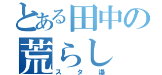 とある田中の荒らし（スタ爆）