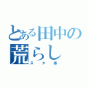 とある田中の荒らし（スタ爆）