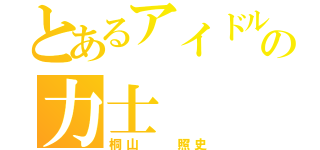 とあるアイドルの力士（桐山  照史）