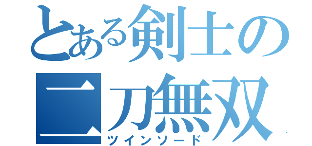 とある剣士の二刀無双（ツインソード）