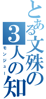 とある文殊の３人の知恵（モンジュー）