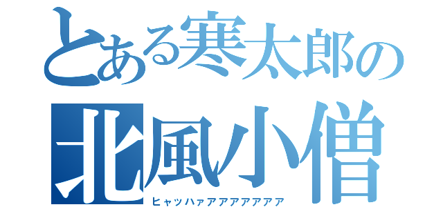 とある寒太郎の北風小僧（ヒャッハァアアアアアアア）