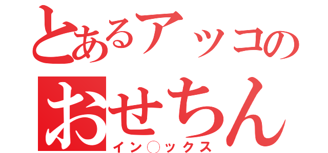 とあるアッコのおせちん◯こ（イン◯ックス）