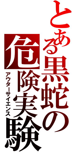 とある黒蛇の危険実験（アウターサイエンス）