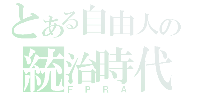 とある自由人の統治時代（ＦＰＲＡ）