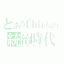 とある自由人の統治時代（ＦＰＲＡ）