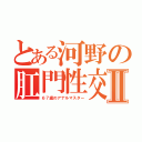 とある河野の肛門性交Ⅱ（６７歳のアナルマスター）