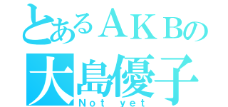 とあるＡＫＢの大島優子（Ｎｏｔ ｙｅｔ）