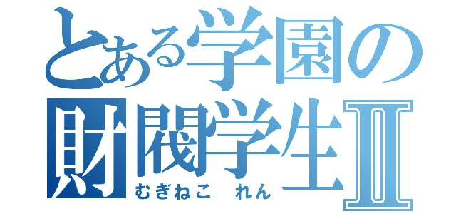 とある学園の財閥学生Ⅱ（むぎねこ　れん）