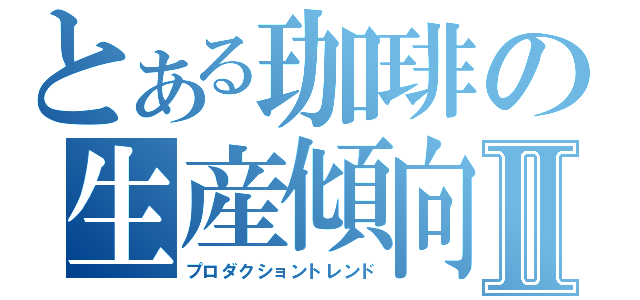 とある珈琲の生産傾向Ⅱ（プロダクショントレンド）