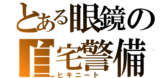 とある眼鏡の自宅警備（ヒキニート ）