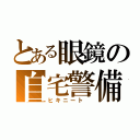 とある眼鏡の自宅警備（ヒキニート ）