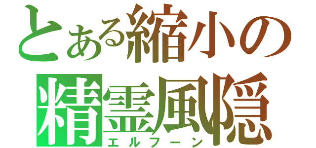 とある縮小の精霊風隠（エルフーン）