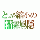 とある縮小の精霊風隠（エルフーン）