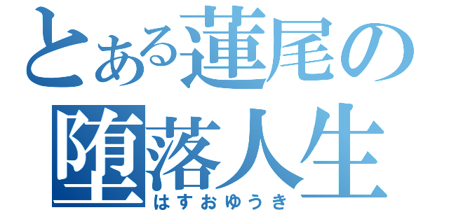 とある蓮尾の堕落人生（はすおゆうき）