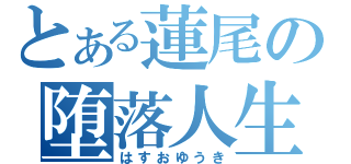 とある蓮尾の堕落人生（はすおゆうき）