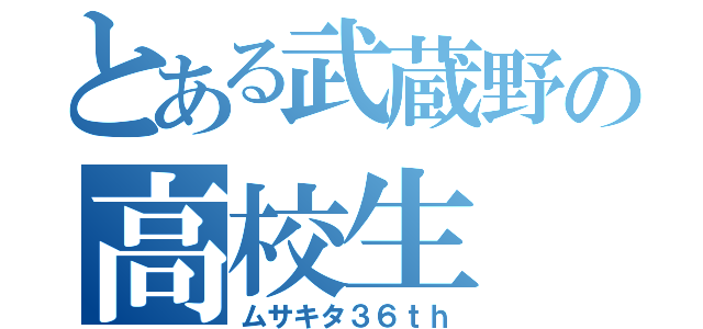 とある武蔵野の高校生（ムサキタ３６ｔｈ）