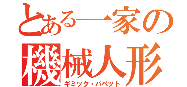 とある一家の機械人形（ギミック・パペット）