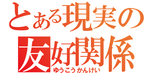 とある現実の友好関係（ゆうこうかんけい）