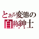 とある変態の自称紳士（くま吉）