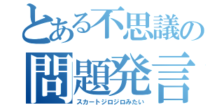 とある不思議の問題発言（スカートジロジロみたい）