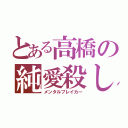 とある高橋の純愛殺し（メンタルブレイカー）