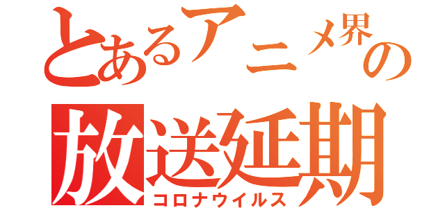 とあるアニメ界の放送延期（コロナウイルス）