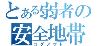 とある弱者の安全地帯（ログアウト）