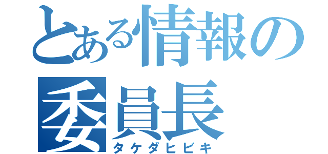 とある情報の委員長（タケダヒビキ）