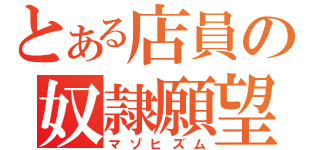 とある店員の奴隷願望（マゾヒズム）