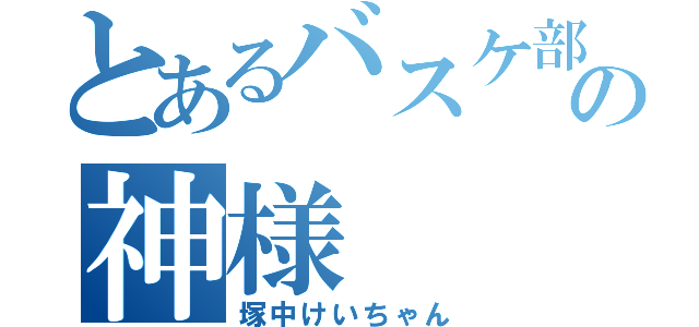 とあるバスケ部の神様（塚中けいちゃん）