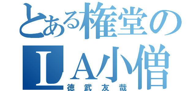 とある権堂のＬＡ小僧（徳武友哉）