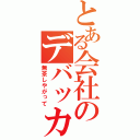 とある会社のデバッカー（無茶しやがって）