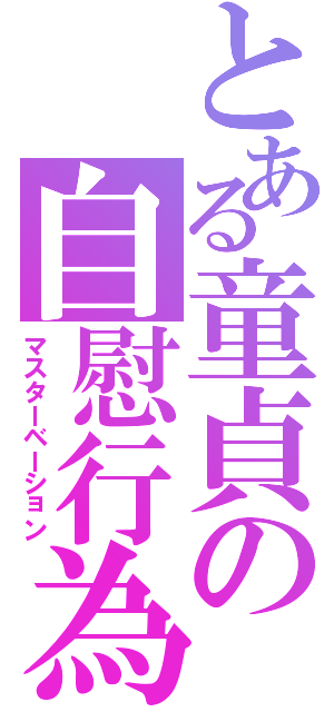 とある童貞の自慰行為Ⅱ（マスターベーション）