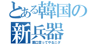 とある韓国の新兵器（悪口言ってやるニダ）