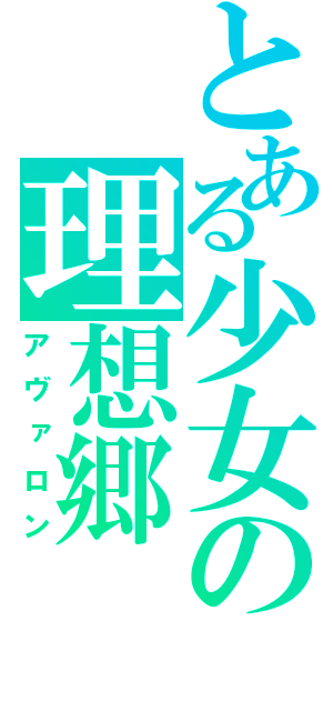 とある少女の理想郷（アヴァロン）