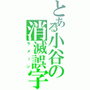 とある小谷の消滅誤字（ラメーン）