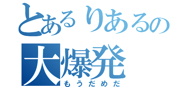 とあるりあるの大爆発（もうだめだ）