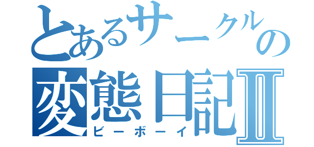 とあるサークルの変態日記Ⅱ（ビーボーイ）