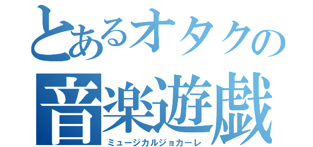 とあるオタクの音楽遊戯（ミュージカルジョカーレ）