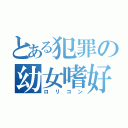 とある犯罪の幼女嗜好（ロリコン）