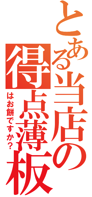 とある当店の得点薄板（はお餅ですか？）