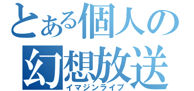 とある個人の幻想放送（イマジンライブ）