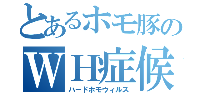 とあるホモ豚のＷＨ症候群（ハードホモウィルス）