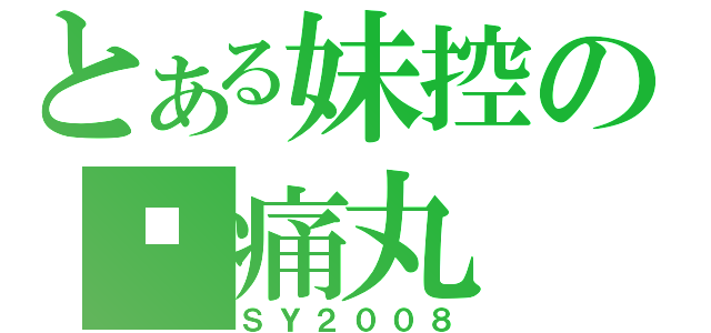 とある妹控の肾痛丸（ＳＹ２００８）