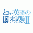 とある英語の期末試験Ⅱ（アンキゲー）